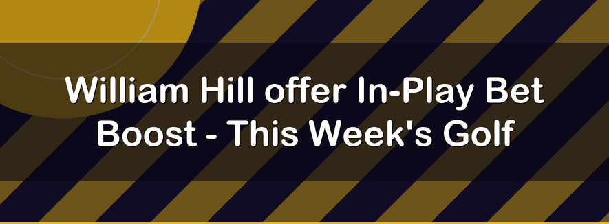 William Hill offer In-Play Bet Boost - This Week's Golf | Officialbookmakers 2026