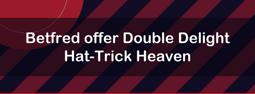 Betfred offer Double Delight Hat-Trick Heaven | Officialbookmakers 2026