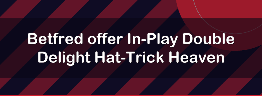Betfred offer In-Play Double Delight Hat-Trick Heaven | Officialbookmakers 2026
