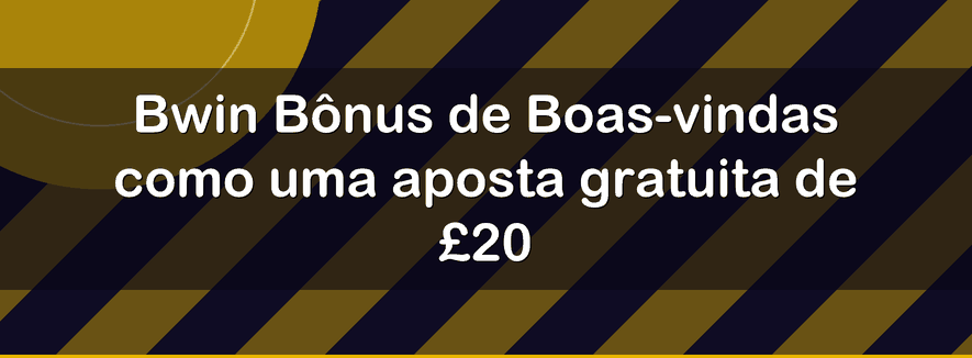 Bwin Bônus de Boas-vindas como uma aposta gratuita de £20