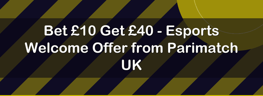 Bet £10 Get £40 - Esports Welcome Offer from Parimatch UK