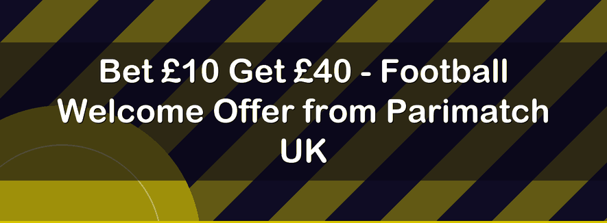 Bet £10 Get £40 - Football Welcome Offer from Parimatch UK
