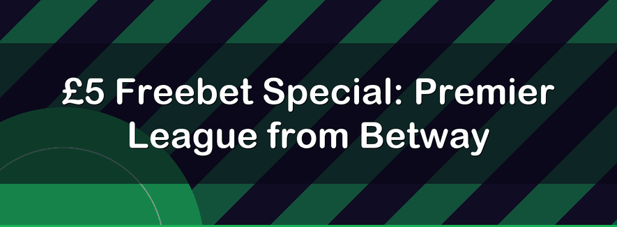 £5 Freebet Special: Premier League from Betway