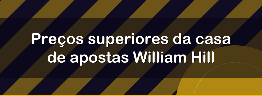 Preços superiores da casa de apostas William Hill