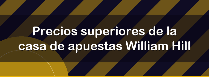 Precios superiores de la casa de apuestas William Hill